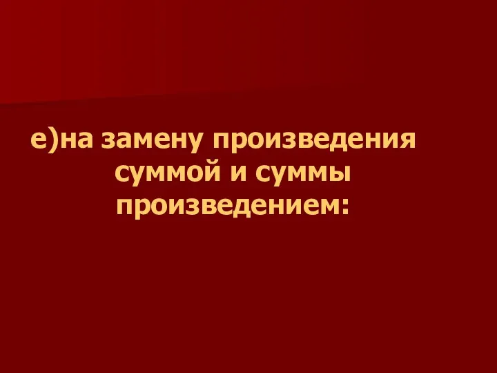 е)на замену произведения суммой и суммы произведением: