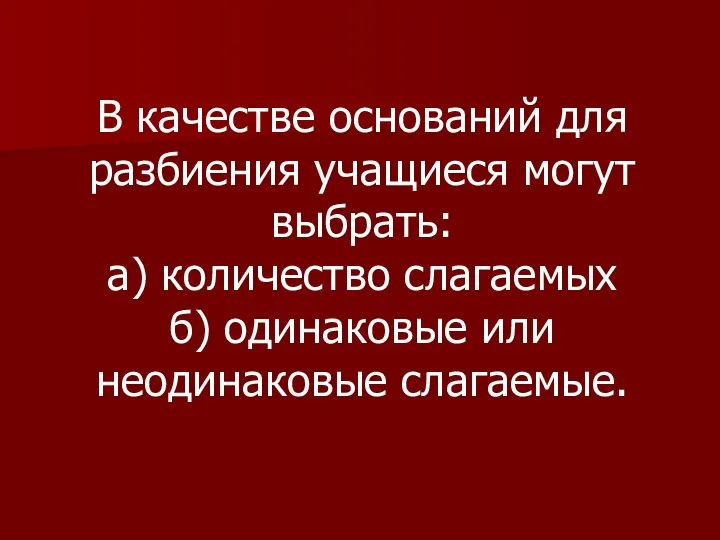 В качестве оснований для разбиения учащиеся могут выбрать: а) количество слагаемых б) одинаковые или неодинаковые слагаемые.