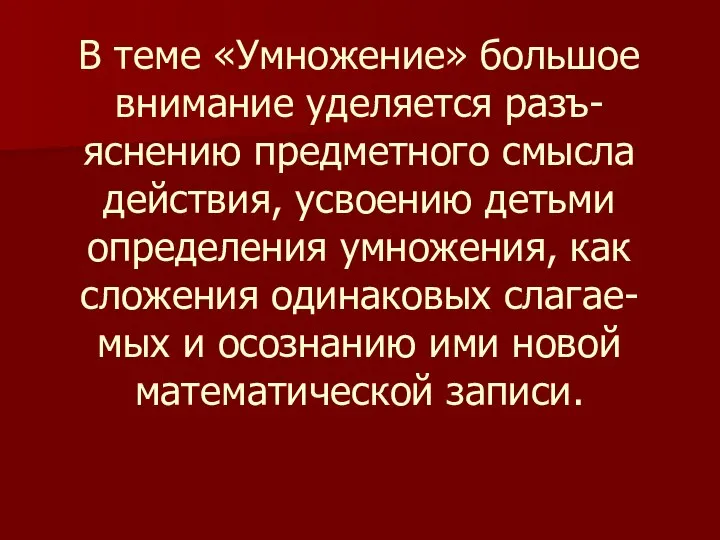 В теме «Умножение» большое внимание уделяется разъ- яснению предметного смысла действия,