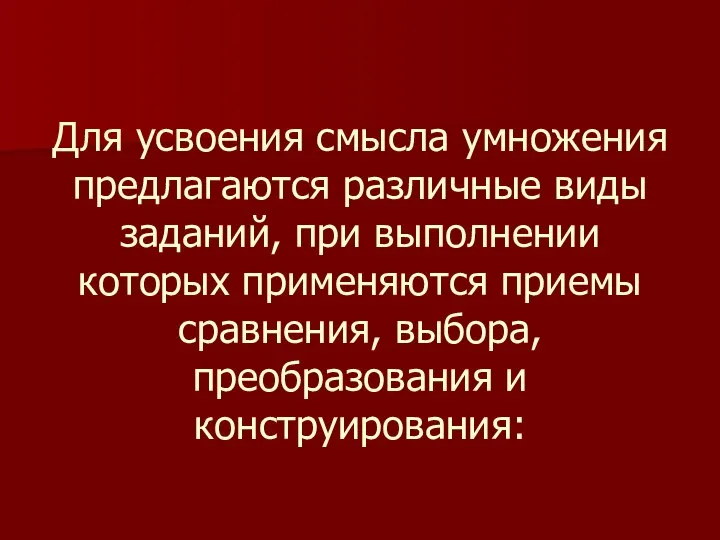 Для усвоения смысла умножения предлагаются различные виды заданий, при выполнении которых