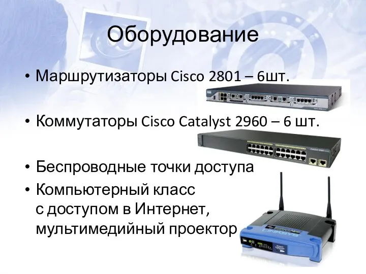 Оборудование Маршрутизаторы Cisco 2801 – 6шт. Коммутаторы Cisco Catalyst 2960 –
