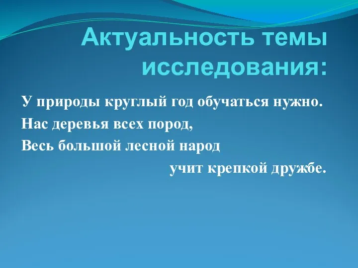 Актуальность темы исследования: У природы круглый год обучаться нужно. Нас деревья