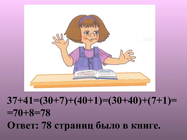 37+41=(30+7)+(40+1)=(30+40)+(7+1)= =70+8=78 Ответ: 78 страниц было в книге.