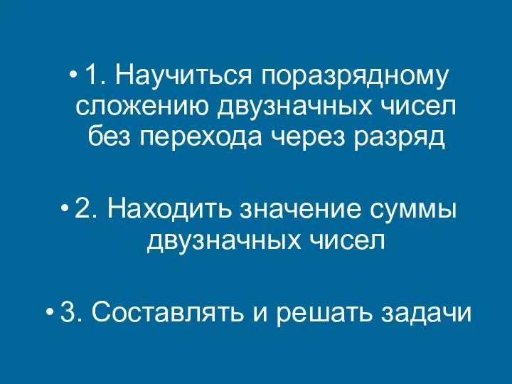 1. Научиться поразрядному сложению двузначных чисел без перехода через разряд 2.