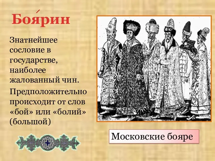 Боярин Знатнейшее сословие в государстве, наиболее жалованный чин. Предположительно происходит от