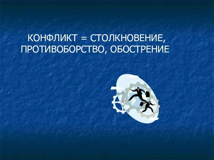 КОНФЛИКТ = СТОЛКНОВЕНИЕ, ПРОТИВОБОРСТВО, ОБОСТРЕНИЕ