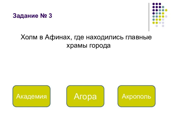 Задание № 3 Холм в Афинах, где находились главные храмы города Акрополь Академия Агора