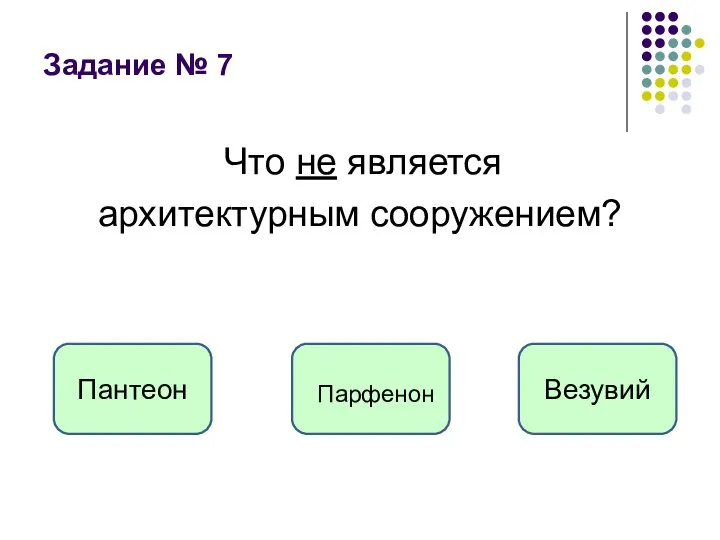 Задание № 7 Что не является архитектурным сооружением? Везувий Пантеон Парфенон