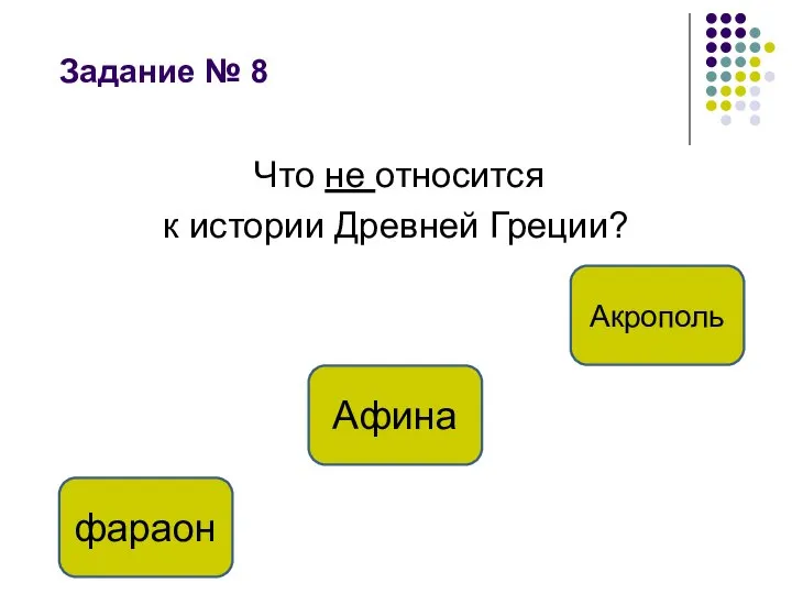 Задание № 8 Что не относится к истории Древней Греции? фараон Афина Акрополь