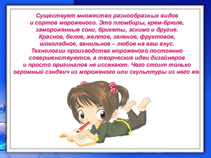 Существует множество разнообразных видов и сортов мороженого. Это пломбиры, крем-брюле, замороженные