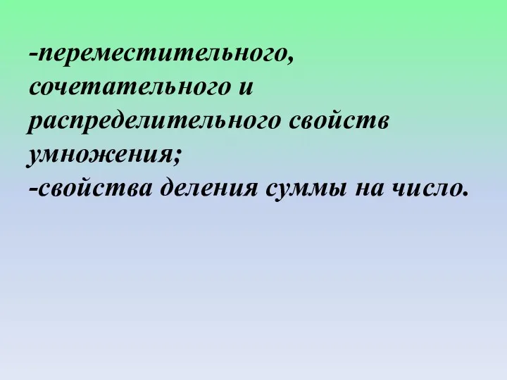 -переместительного, сочетательного и распределительного свойств умножения; -свойства деления суммы на число.