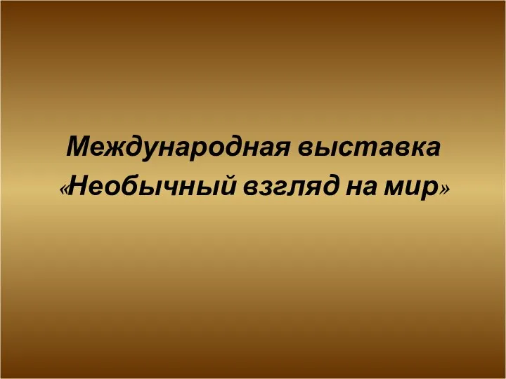 Международная выставка «Необычный взгляд на мир»