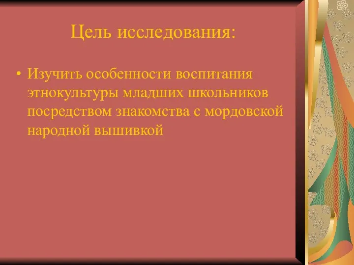 Цель исследования: Изучить особенности воспитания этнокультуры младших школьников посредством знакомства с мордовской народной вышивкой