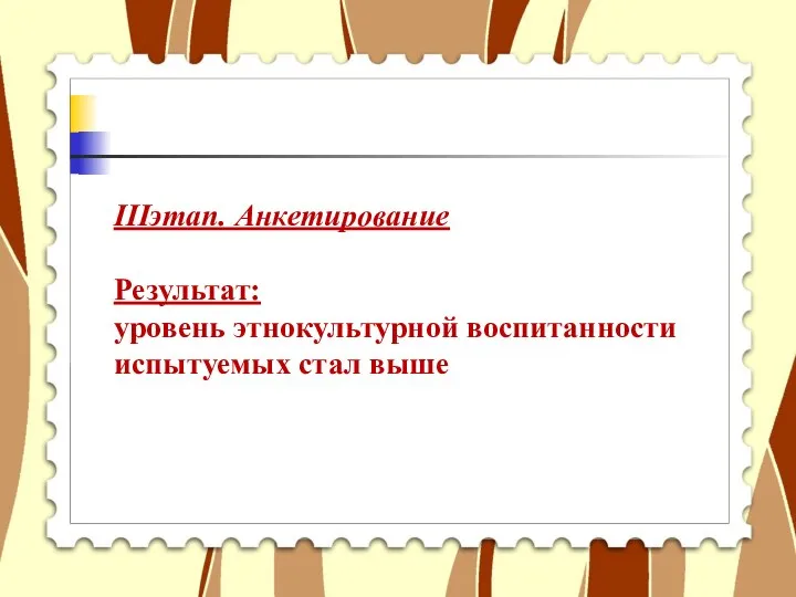 IIIэтап. Анкетирование Результат: уровень этнокультурной воспитанности испытуемых стал выше