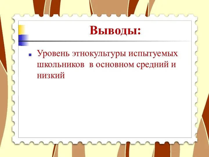 Выводы: Уровень этнокультуры испытуемых школьников в основном средний и низкий