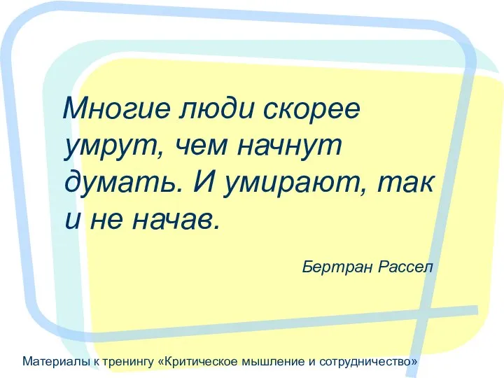 Материалы к тренингу «Критическое мышление и сотрудничество» Многие люди скорее умрут,