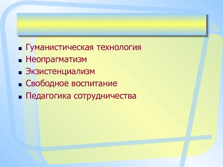 Гуманистическая технология Неопрагматизм Экзистенциализм Свободное воспитание Педагогика сотрудничества