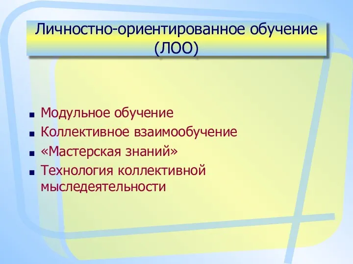 Личностно-ориентированное обучение (ЛОО) Модульное обучение Коллективное взаимообучение «Мастерская знаний» Технология коллективной мыследеятельности