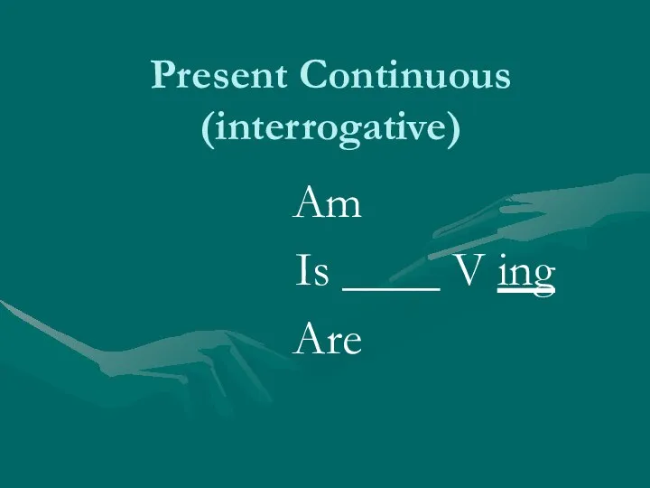 Present Continuous (interrogative) Am Is ____ V ing Are