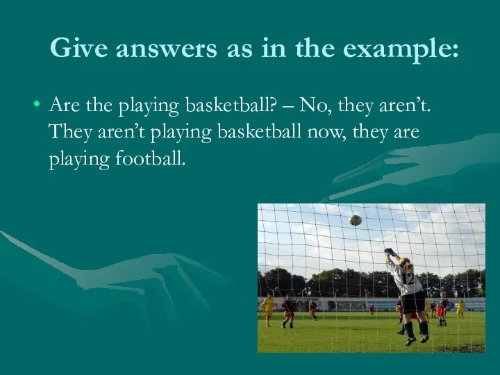 Give answers as in the example: Are the playing basketball? –