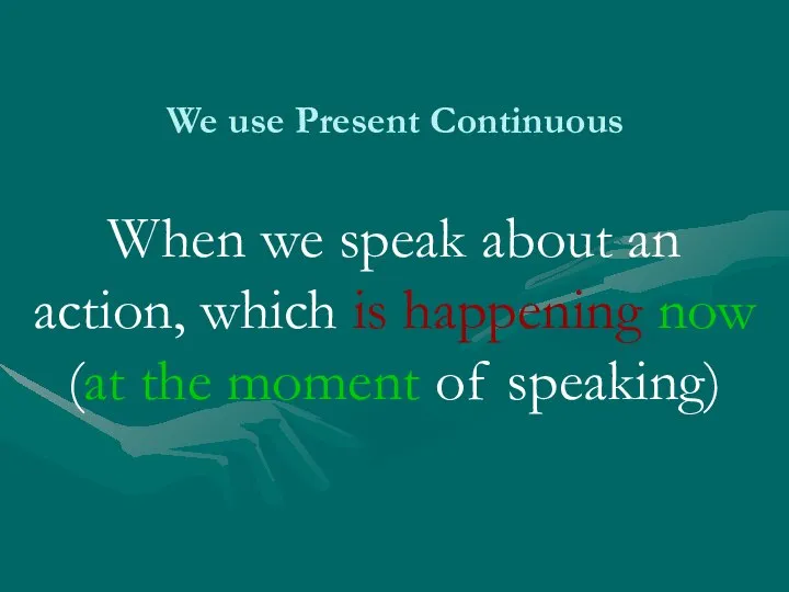 We use Present Continuous When we speak about an action, which