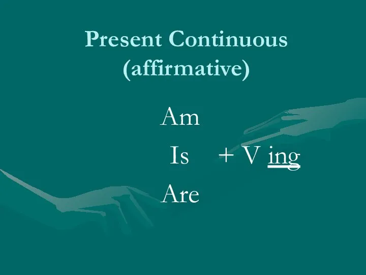 Present Continuous (affirmative) Am Is + V ing Are