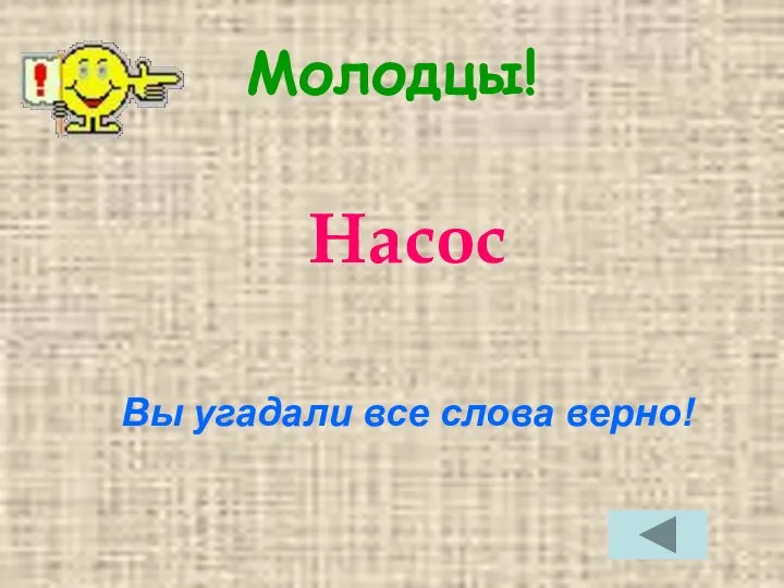 Молодцы! Насос Вы угадали все слова верно!