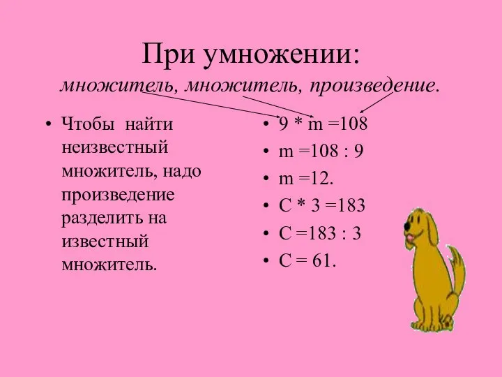 При умножении: множитель, множитель, произведение. Чтобы найти неизвестный множитель, надо произведение