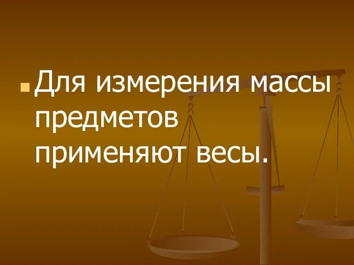 Для измерения массы предметов применяют весы.