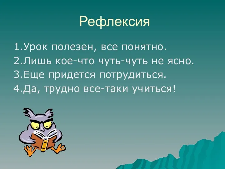 Рефлексия 1.Урок полезен, все понятно. 2.Лишь кое-что чуть-чуть не ясно. 3.Еще