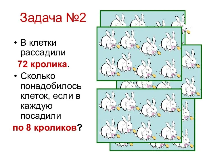 Задача №2 В клетки рассадили 72 кролика. Сколько понадобилось клеток, если