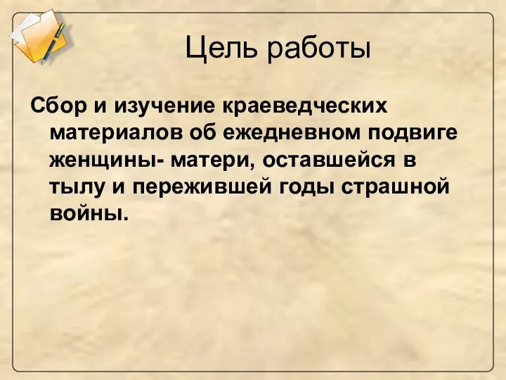 Цель работы Сбор и изучение краеведческих материалов об ежедневном подвиге женщины-