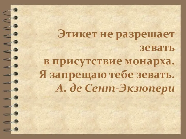 Этикет не разрешает зевать в присутствие монарха. Я запрещаю тебе зевать. А. де Сент-Экзюпери