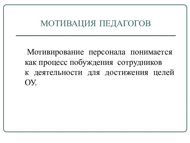 МОТИВАЦИЯ ПЕДАГОГОВ Мотивирование персонала понимается как процесс побуждения сотрудников к деятельности для достижения целей ОУ.