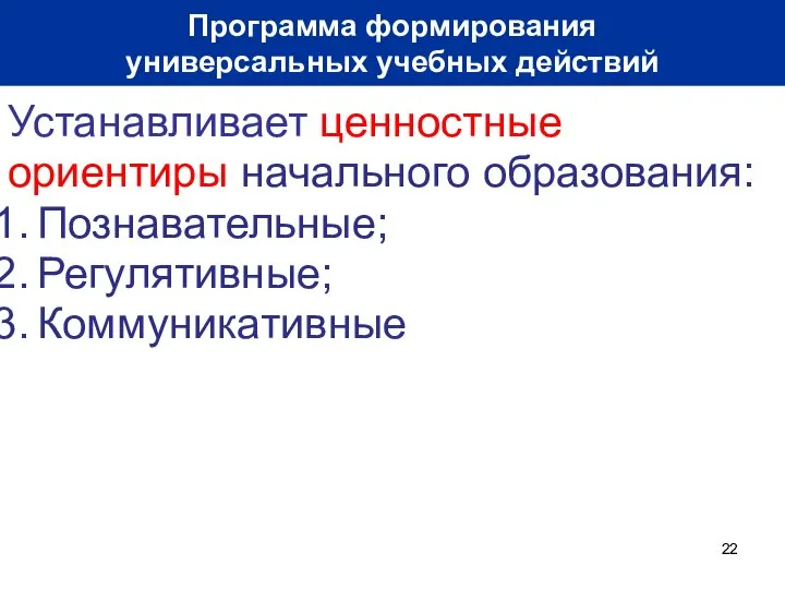 Устанавливает ценностные ориентиры начального образования: Познавательные; Регулятивные; Коммуникативные Программа формирования универсальных учебных действий