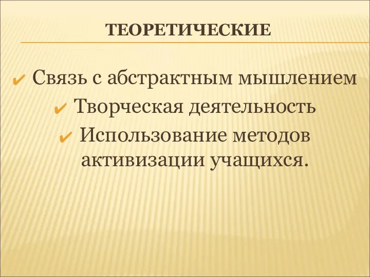 ТЕОРЕТИЧЕСКИЕ Связь с абстрактным мышлением Творческая деятельность Использование методов активизации учащихся.