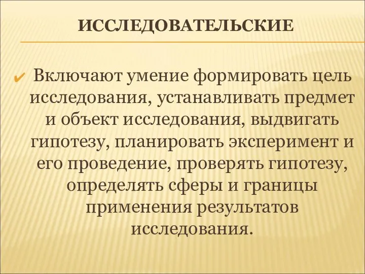 ИССЛЕДОВАТЕЛЬСКИЕ Включают умение формировать цель исследования, устанавливать предмет и объект исследования,