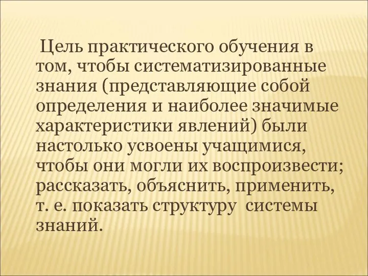 Цель практического обучения в том, чтобы систематизированные знания (представляющие собой определения