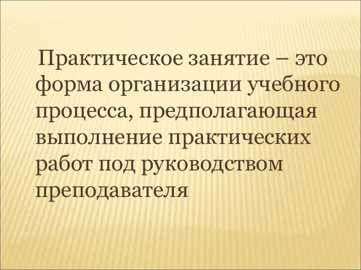 Практическое занятие – это форма организации учебного процесса, предполагающая выполнение практических работ под руководством преподавателя