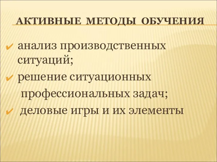 АКТИВНЫЕ МЕТОДЫ ОБУЧЕНИЯ анализ производственных ситуаций; решение ситуационных профессиональных задач; деловые игры и их элементы