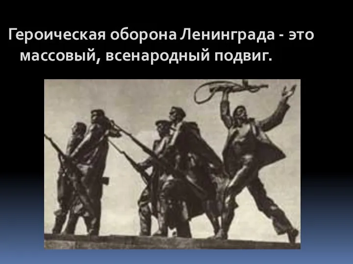 Героическая оборона Ленинграда - это массовый, всенародный подвиг.