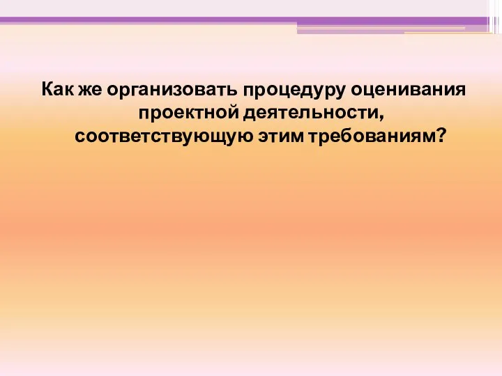 Как же организовать процедуру оценивания проектной деятельности, соответствующую этим требованиям?