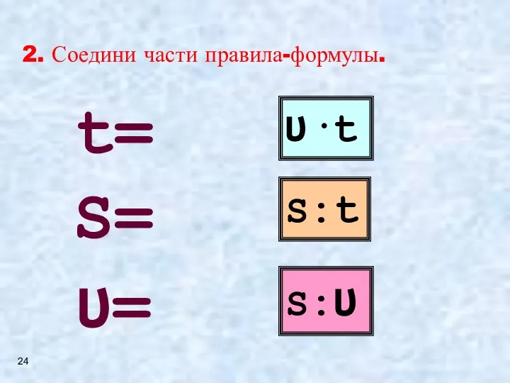 2. Соедини части правила-формулы. ʋ·t S:t S:ʋ S= ʋ= t= 24