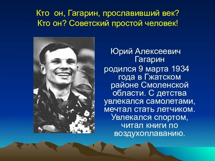 Кто он, Гагарин, прославивший век? Кто он? Советский простой человек! Юрий