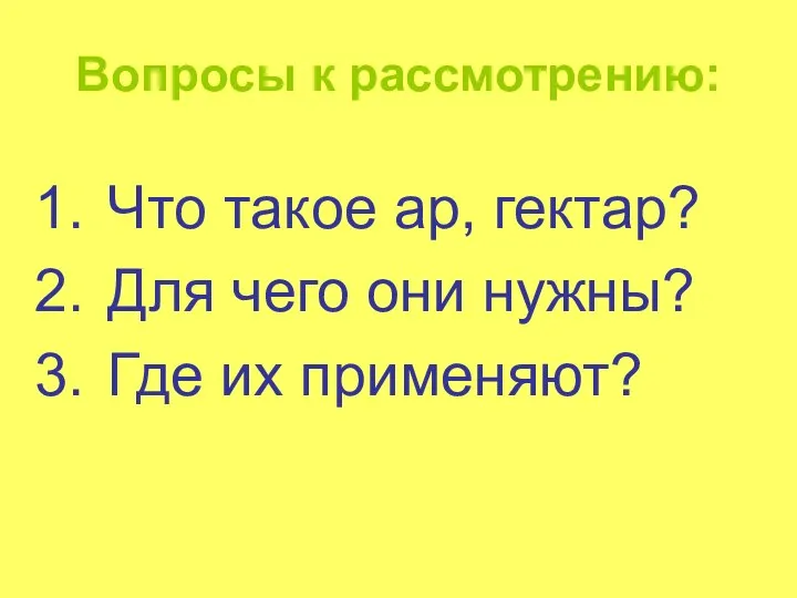 Вопросы к рассмотрению: Что такое ар, гектар? Для чего они нужны? Где их применяют?