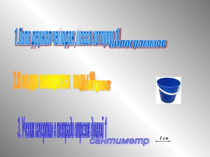 1. Папа держал чемодан, масса которого 11 2.В ведро вмещается воды