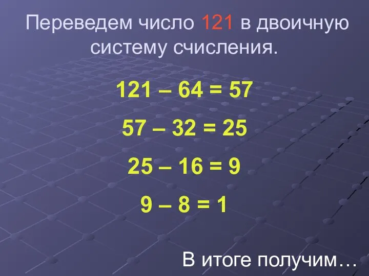 Переведем число 121 в двоичную систему счисления. 121 – 64 =