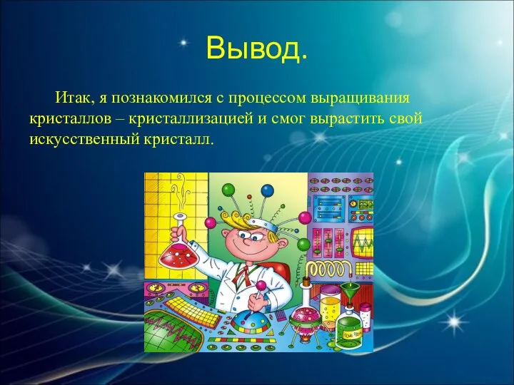 Вывод. Итак, я познакомился с процессом выращивания кристаллов – кристаллизацией и смог вырастить свой искусственный кристалл.