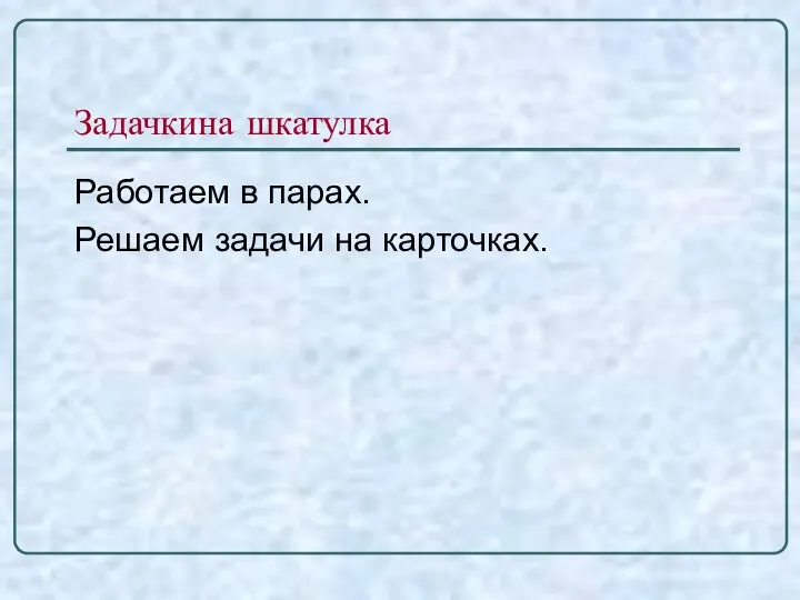 Задачкина шкатулка Работаем в парах. Решаем задачи на карточках.