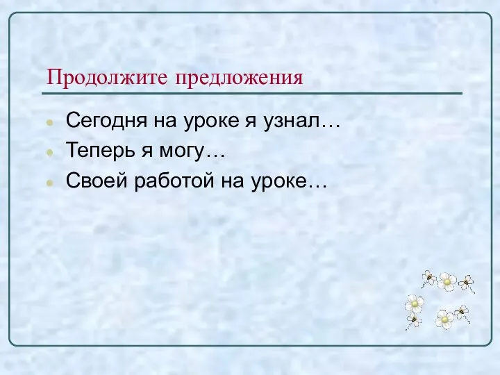 Продолжите предложения Сегодня на уроке я узнал… Теперь я могу… Своей работой на уроке…